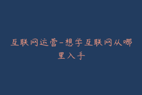 互联网运营-想学互联网从哪里入手