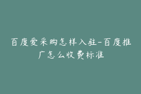 百度爱采购怎样入驻-百度推广怎么收费标准