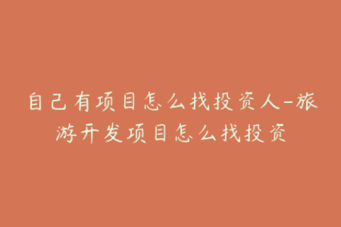 自己有项目怎么找投资人-旅游开发项目怎么找投资