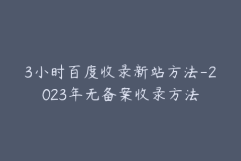 3小时百度收录新站方法-2023年无备案收录方法