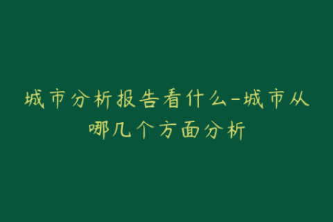城市分析报告看什么-城市从哪几个方面分析