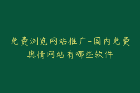 免费浏览网站推广-国内免费舆情网站有哪些软件