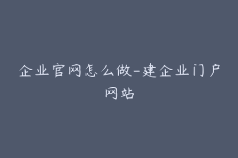 企业官网怎么做-建企业门户网站