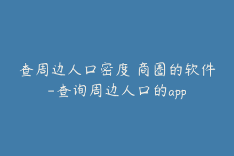 查周边人口密度 商圈的软件-查询周边人口的app