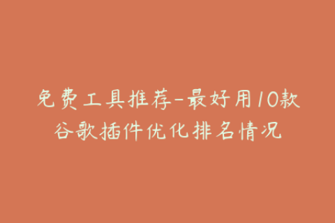 免费工具推荐-最好用10款谷歌插件优化排名情况