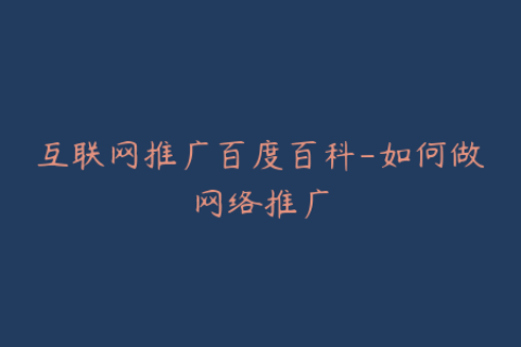 互联网推广百度百科-如何做网络推广