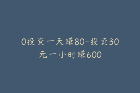 0投资一天赚80-投资30元一小时赚600