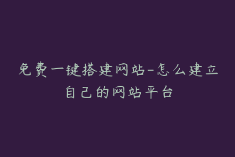 免费一键搭建网站-怎么建立自己的网站平台