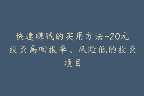 快速赚钱的实用方法-20元投资高回报率、风险低的投资项目
