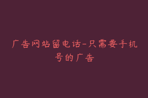 广告网站留电话-只需要手机号的广告