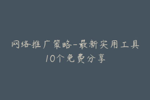网络推广策略-最新实用工具10个免费分享