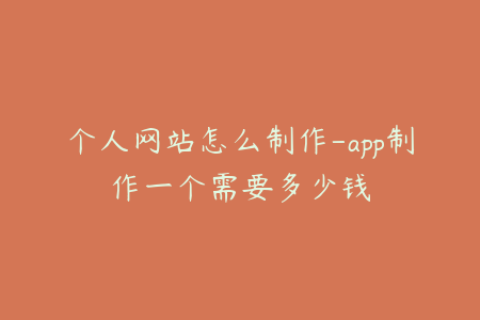 个人网站怎么制作-app制作一个需要多少钱