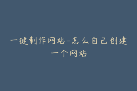一键制作网站-怎么自己创建一个网站
