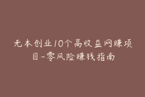 无本创业10个高收益网赚项目-零风险赚钱指南
