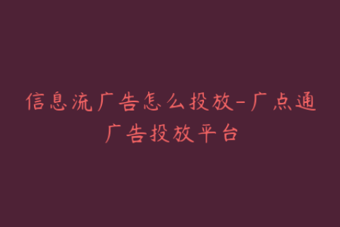 信息流广告怎么投放-广点通广告投放平台