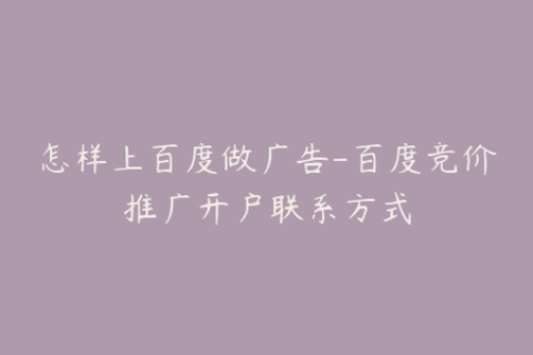 怎样上百度做广告-百度竞价推广开户联系方式