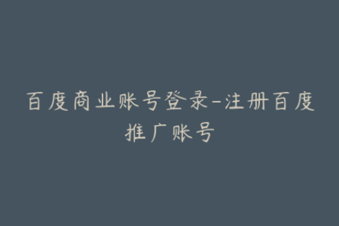 百度商业账号登录-注册百度推广账号