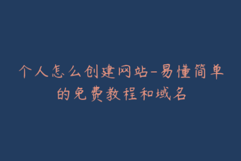 个人怎么创建网站-易懂简单的免费教程和域名