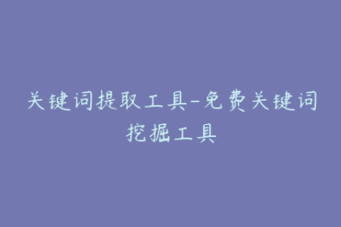 关键词提取工具-免费关键词挖掘工具