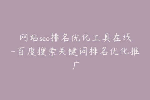 网站seo排名优化工具在线-百度搜索关键词排名优化推广