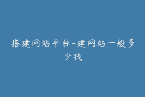 搭建网站平台-建网站一般多少钱