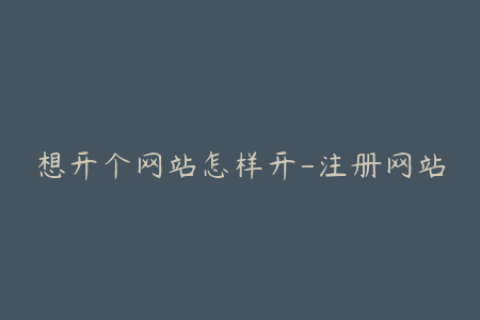 想开个网站怎样开-注册网站