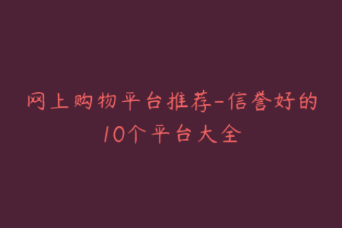 网上购物平台推荐-信誉好的10个平台大全