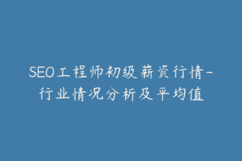 SEO工程师初级薪资行情-行业情况分析及平均值