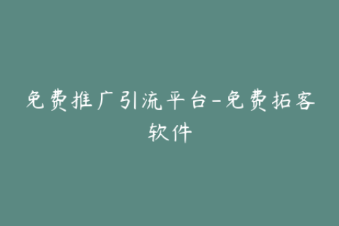 免费推广引流平台-免费拓客软件