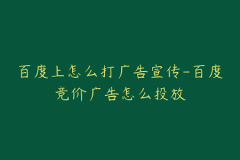 百度上怎么打广告宣传-百度竞价广告怎么投放