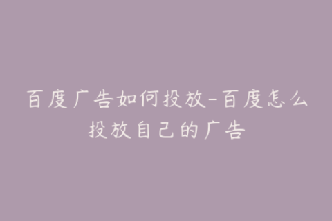 百度广告如何投放-百度怎么投放自己的广告