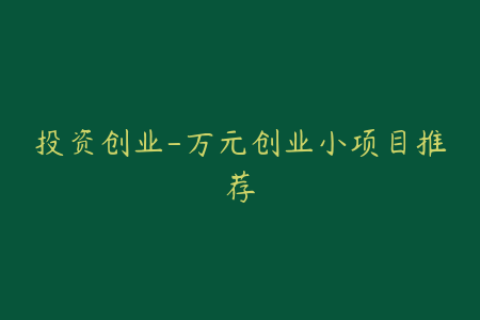 投资创业-万元创业小项目推荐