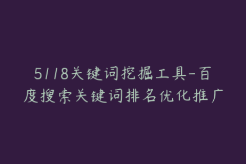 5118关键词挖掘工具-百度搜索关键词排名优化推广