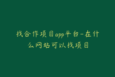 找合作项目app平台-在什么网站可以找项目
