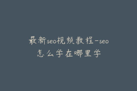 最新seo视频教程-seo怎么学在哪里学