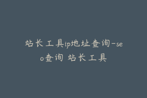站长工具ip地址查询-seo查询 站长工具