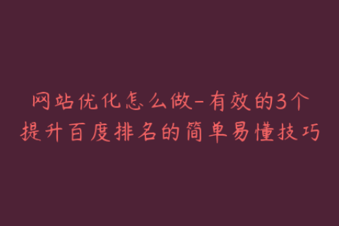 网站优化怎么做-有效的3个提升百度排名的简单易懂技巧
