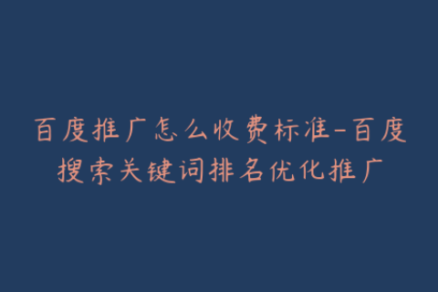 百度推广怎么收费标准-百度搜索关键词排名优化推广