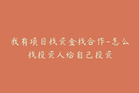 我有项目找资金找合作-怎么找投资人给自己投资