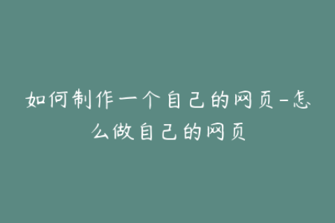 如何制作一个自己的网页-怎么做自己的网页