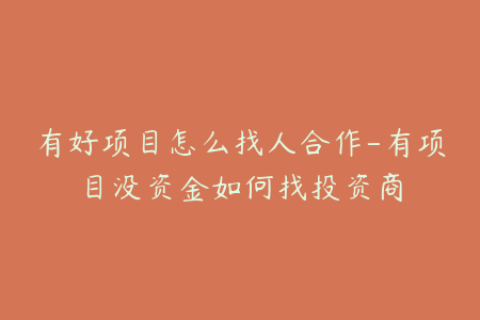 有好项目怎么找人合作-有项目没资金如何找投资商
