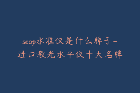 seop水准仪是什么牌子-进口激光水平仪十大名牌