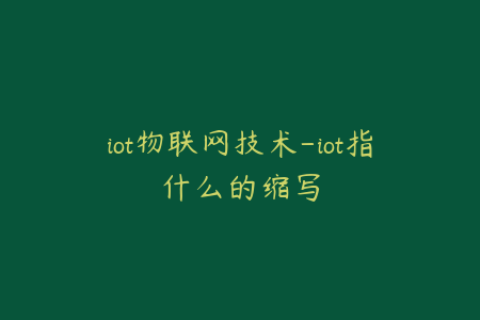 iot物联网技术-iot指什么的缩写