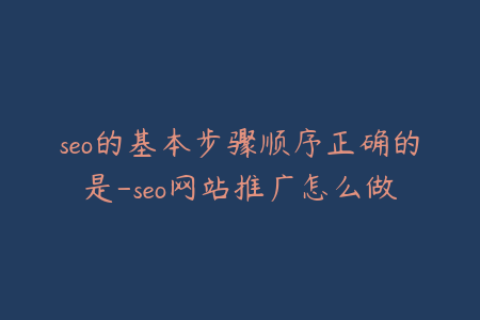seo的基本步骤顺序正确的是-seo网站推广怎么做