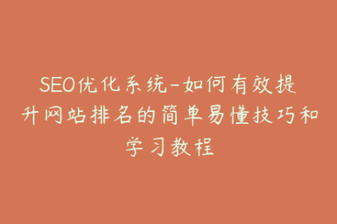 SEO优化系统-如何有效提升网站排名的简单易懂技巧和学习教程