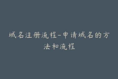 域名注册流程-申请域名的方法和流程