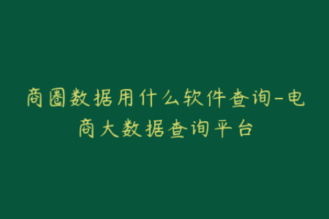 商圈数据用什么软件查询-电商大数据查询平台