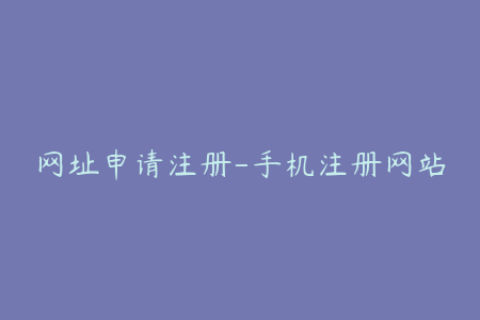 网址申请注册-手机注册网站