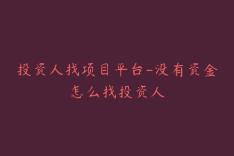 投资人找项目平台-没有资金怎么找投资人