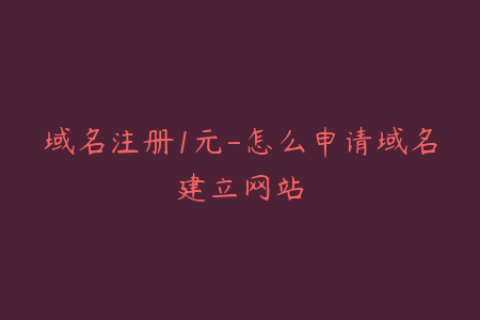 域名注册1元-怎么申请域名建立网站